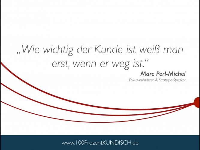 Wie wichtig der Kunde ist weiß man erst, wenn er weg ist 100 KUNDISCH